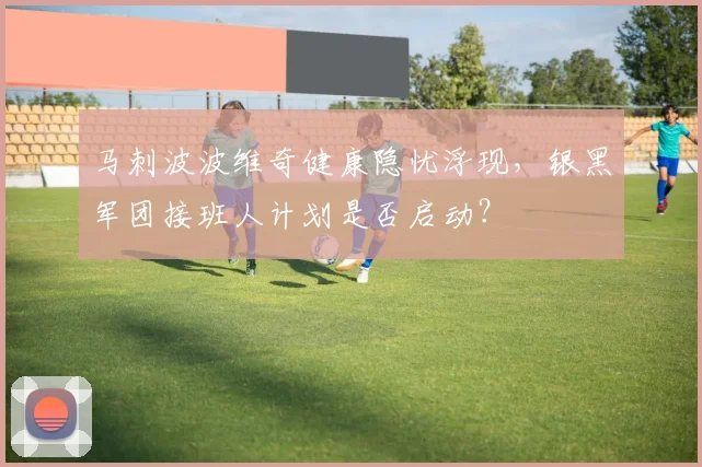 马刺波波维奇健康隐忧浮现，银黑军团接班人计划是否启动？